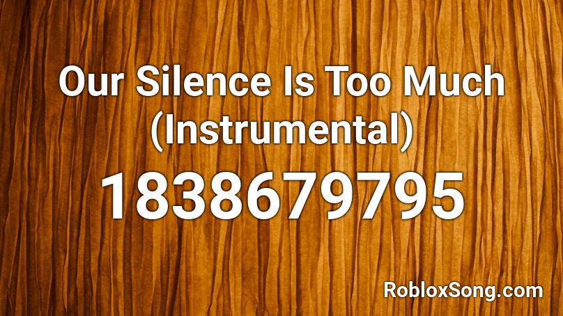 Our Silence Is Too Much (Instrumental) Roblox ID