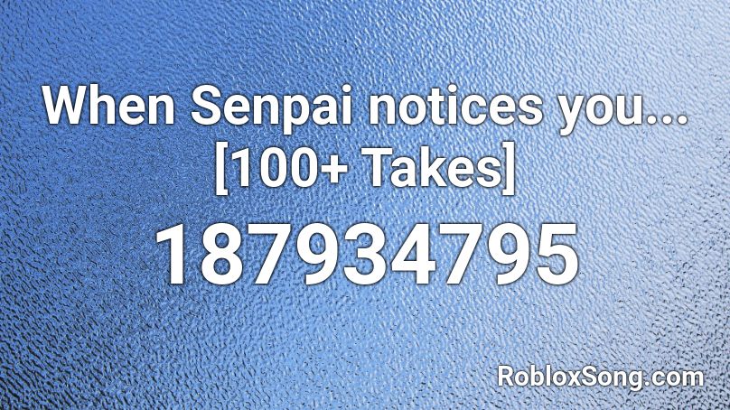 When Senpai notices you... [100+ Takes] Roblox ID