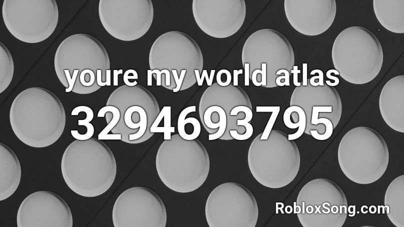 youre my world atlas Roblox ID