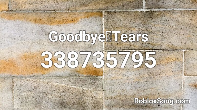 Goodbye・Tears Roblox ID