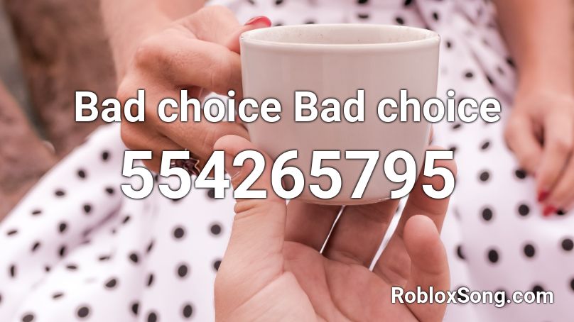 Bad choice Bad choice Roblox ID