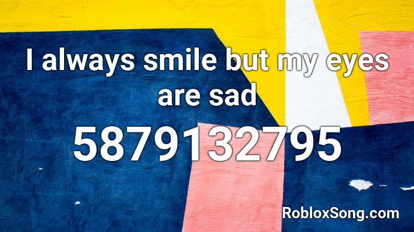 I always smile but my eyes are sad Roblox ID