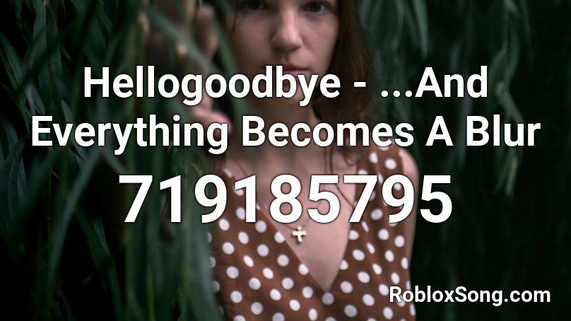 Hellogoodbye - ...And Everything Becomes A Blur  Roblox ID