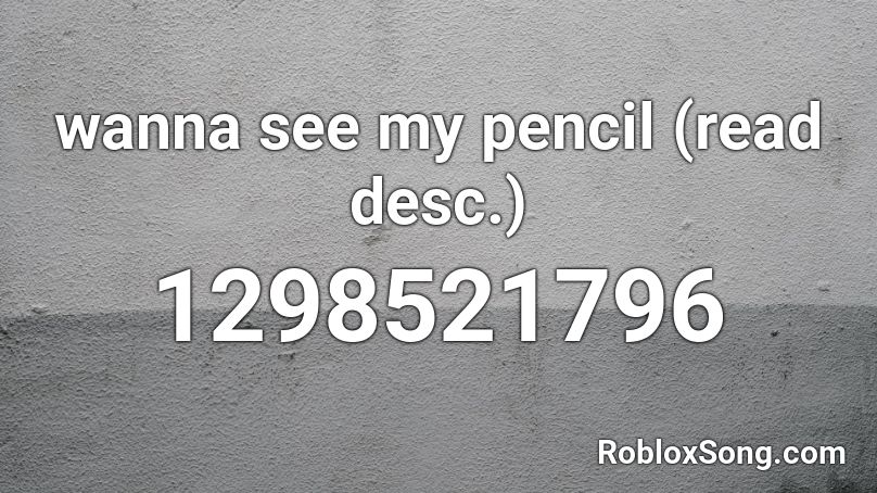 wanna see my pencil (read desc.) Roblox ID