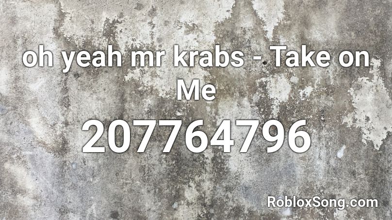 oh yeah mr krabs - Take on Me Roblox ID