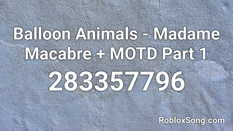 Balloon Animals - Madame Macabre + MOTD Part 1 Roblox ID