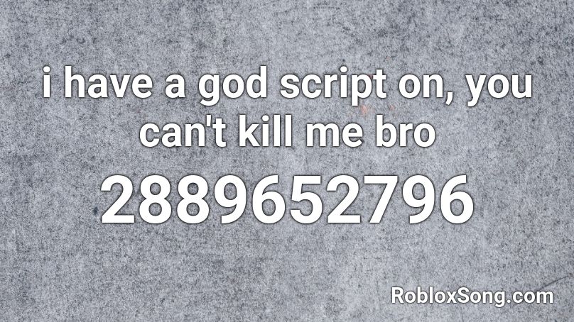 i have a god script on, you can't kill me bro Roblox ID