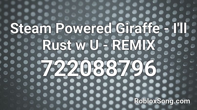 Steam Powered Giraffe - I'll Rust w U - REMIX Roblox ID