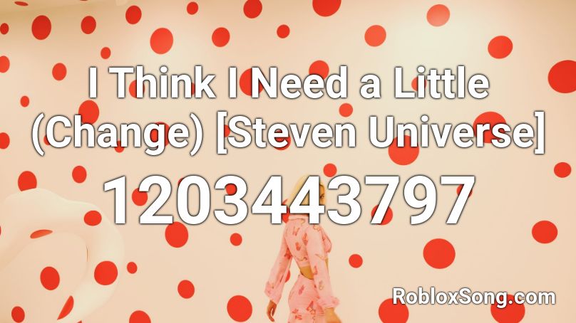 I Think I Need a Little (Change) [Steven Universe] Roblox ID