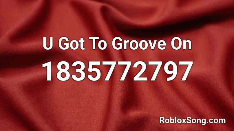 U Got To Groove On Roblox ID