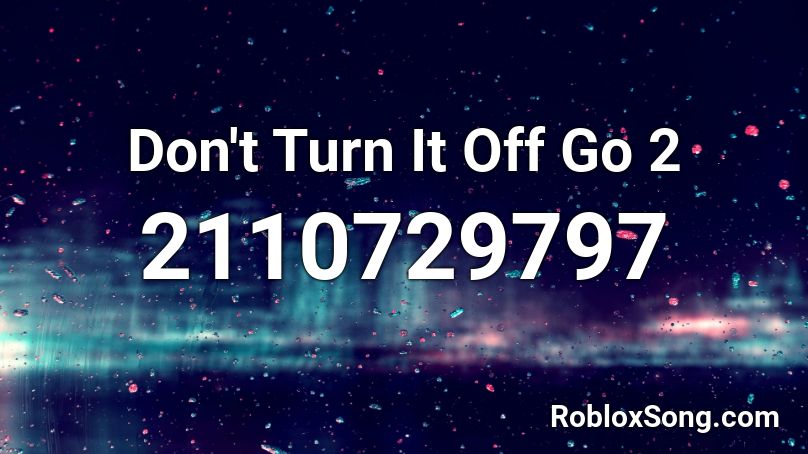 Don't Turn It Off Go 2 Roblox ID