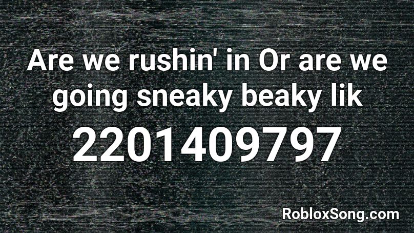 Are we rushin' in Or are we going sneaky beaky lik Roblox ID