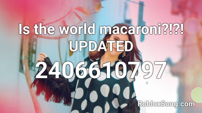 Is the world macaroni?!?! UPDATED Roblox ID