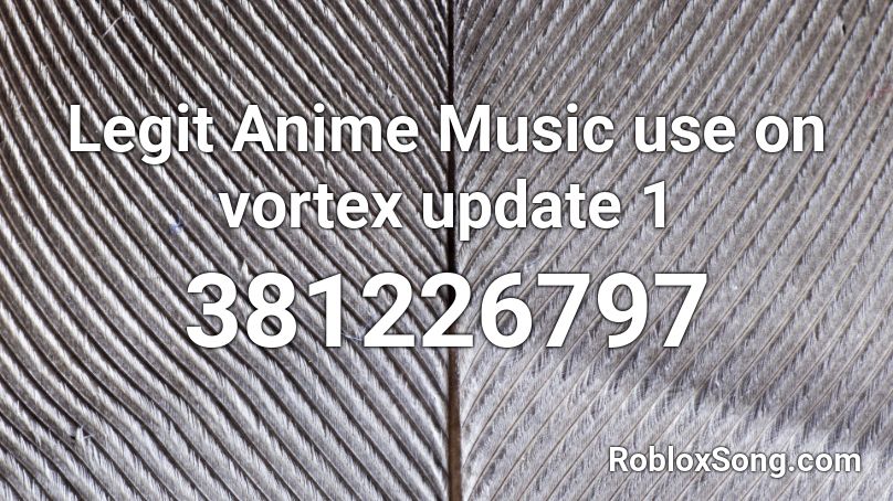 Legit Anime Music use on vortex update 1 Roblox ID