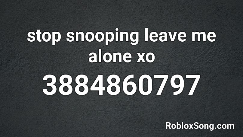 stop snooping leave me alone xo Roblox ID