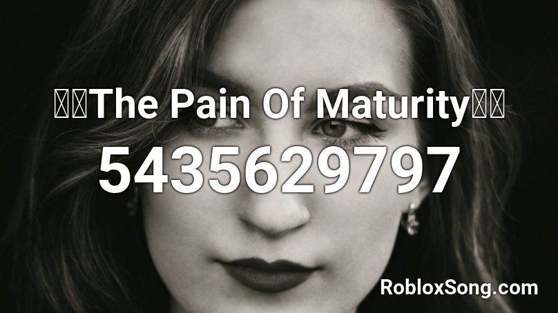 💞💞The Pain Of Maturity💞💞 Roblox ID