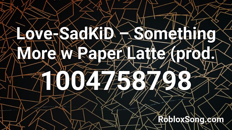 Love-SadKiD – Something More w Paper Latte (prod.  Roblox ID