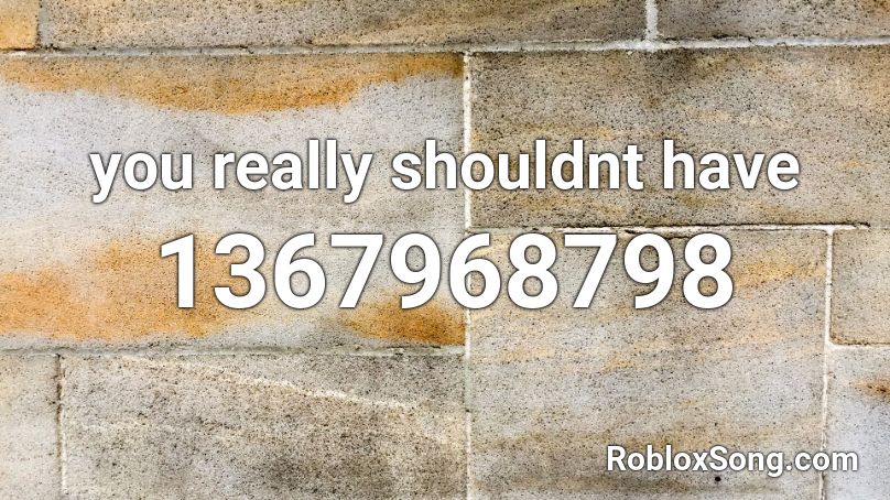 you really shouldnt have Roblox ID