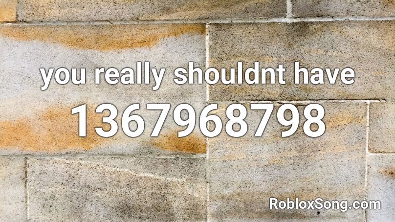 you really shouldnt have Roblox ID - Roblox music codes