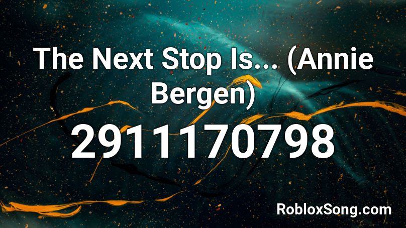 The Next Stop Is... (Annie Bergen) Roblox ID