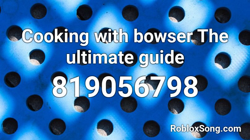 Cooking with bowser The ultimate guide Roblox ID