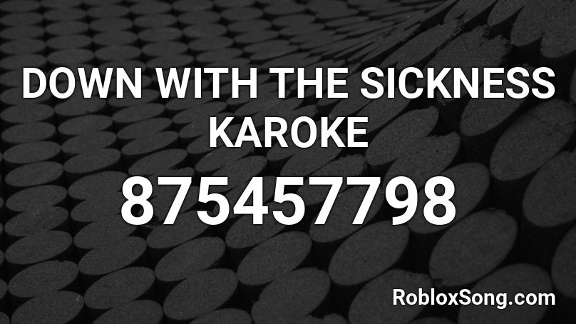 DOWN WITH THE SICKNESS KAROKE Roblox ID