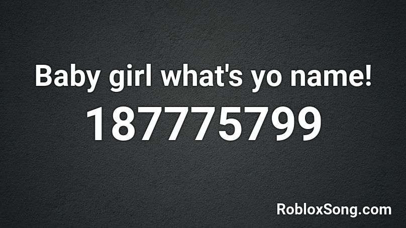 Baby girl what's yo name! Roblox ID