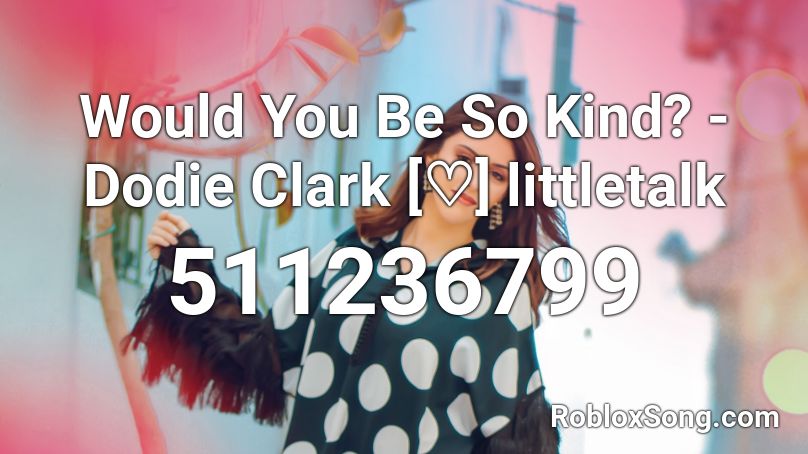 Would You Be So Kind? - Dodie Clark [♡] littletalk Roblox ID