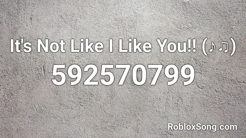 It's Not Like I Like You!! (♪♫) Roblox ID