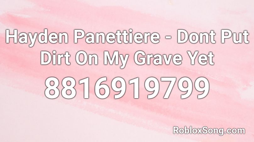 Hayden Panettiere - Dont Put Dirt On My Grave Yet  Roblox ID