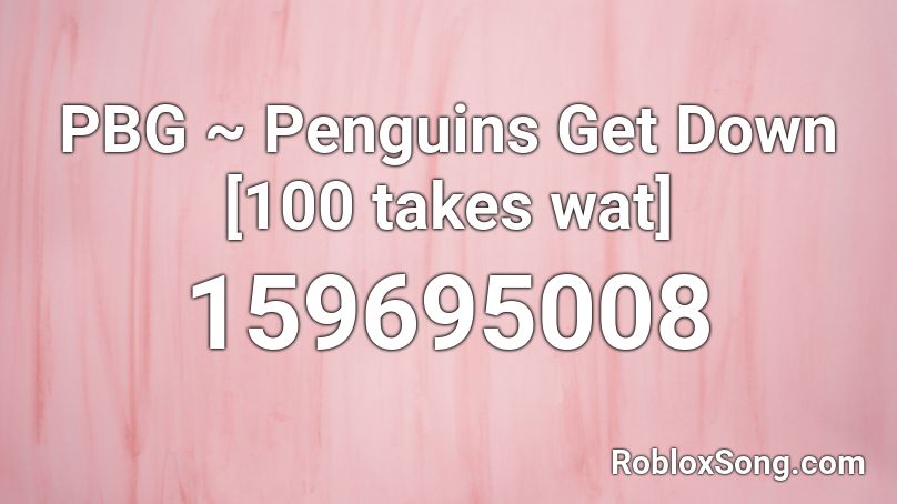PBG ~ Penguins Get Down [100 takes wat] Roblox ID