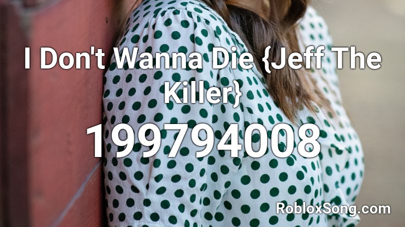 I Don't Wanna Die {Jeff The Killer} Roblox ID
