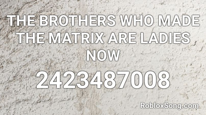 THE BROTHERS WHO MADE THE MATRIX ARE LADIES NOW Roblox ID