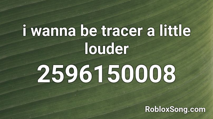 I Wanna Be Tracer A Little Louder Roblox Id Roblox Music Codes - i wanna be tracer roblox id