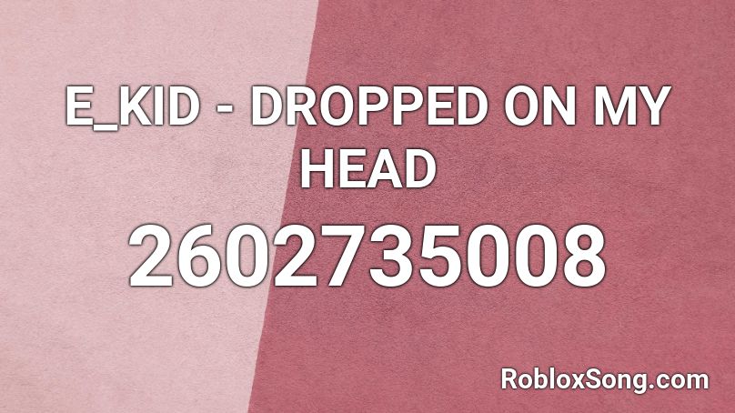 E_KID - DROPPED ON MY HEAD Roblox ID