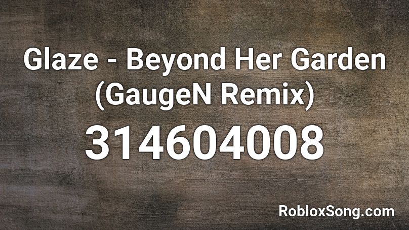Glaze - Beyond Her Garden (GaugeN Remix) Roblox ID
