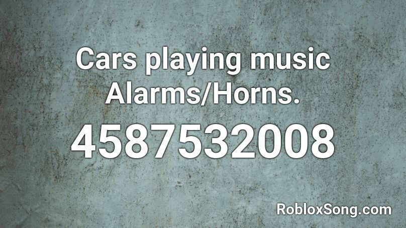 Cars playing music Alarms/Horns. Roblox ID