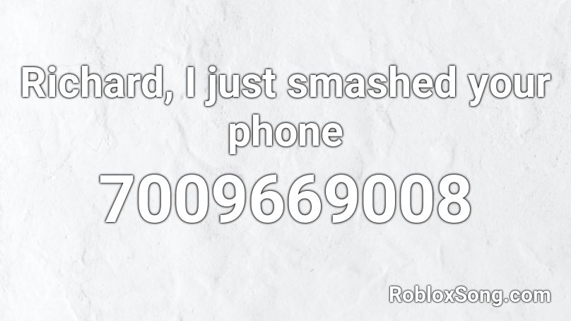 Richard, I just smashed your phone Roblox ID