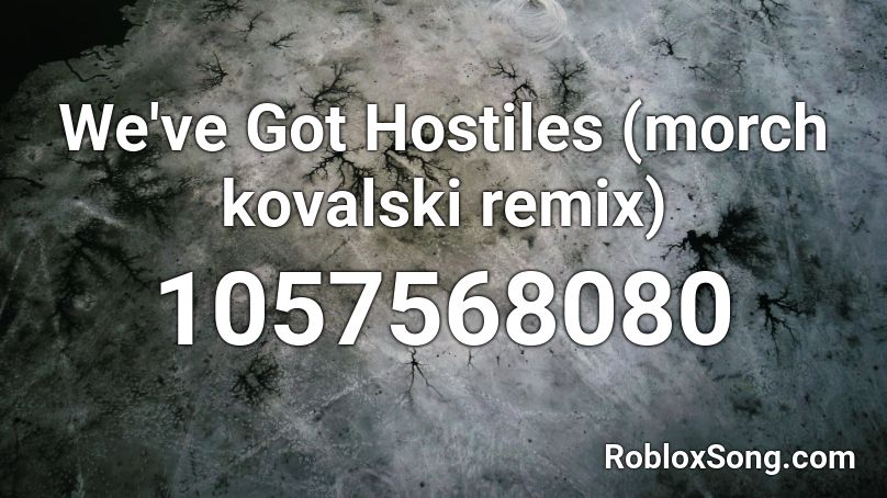 We've Got Hostiles (morch kovalski remix) Roblox ID