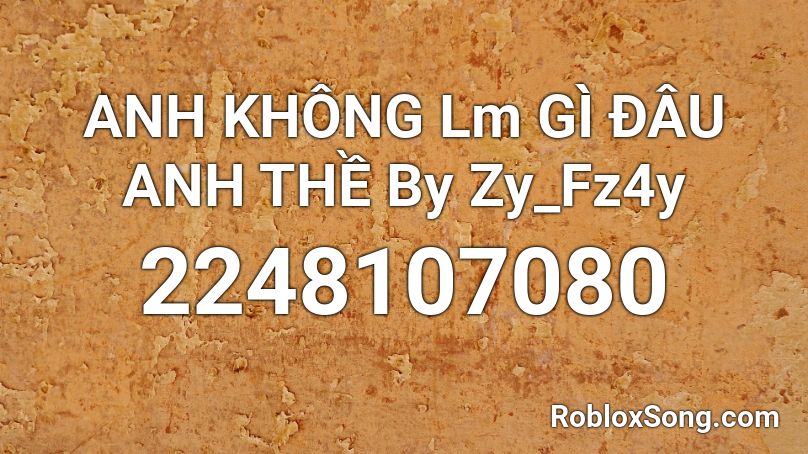 ANH KHÔNG Lm GÌ ĐÂU ANH THỀ By Zy_Fz4y Roblox ID