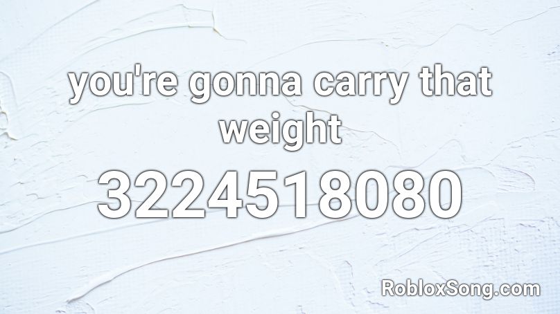 you're gonna carry that weight Roblox ID