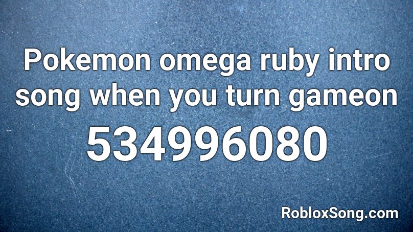 Pokemon omega ruby intro song when you turn gameon Roblox ID