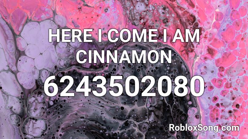 HERE I COME I AM CINNAMON Roblox ID