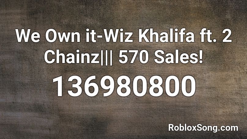 We Own it-Wiz Khalifa ft. 2 Chainz||| 570 Sales! Roblox ID