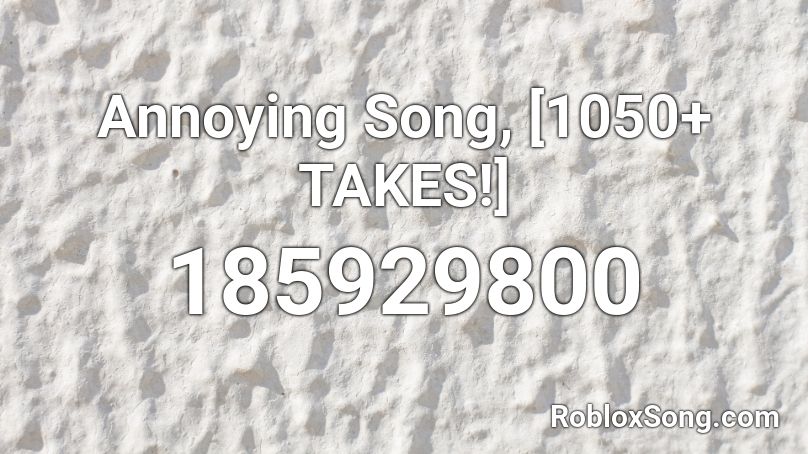 Annoying Song, [1050+ TAKES!] Roblox ID