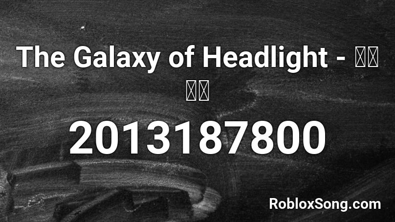 The Galaxy of Headlight - 三留 一純 Roblox ID