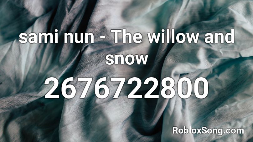 Sami Nun The Willow And Snow Roblox Id Roblox Music Codes - snow gentleman roblox