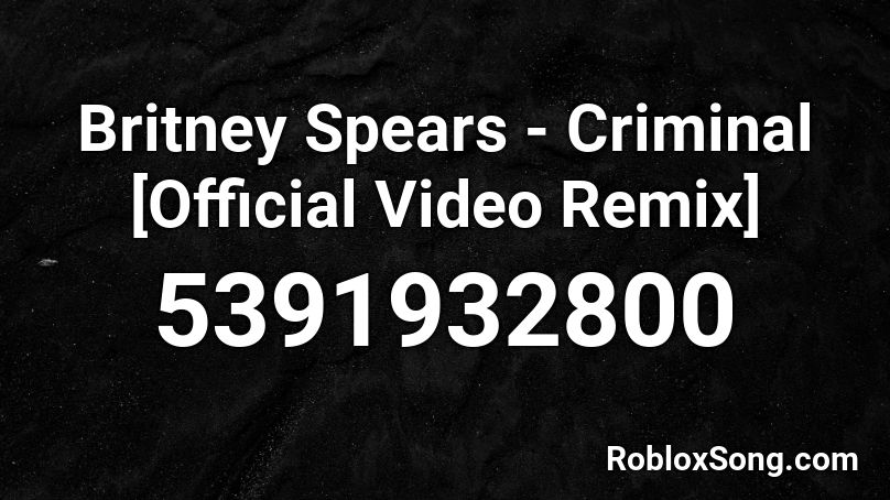 Britney Spears Criminal Official Video Remix Roblox Id Roblox Music Codes - criminal roblox code