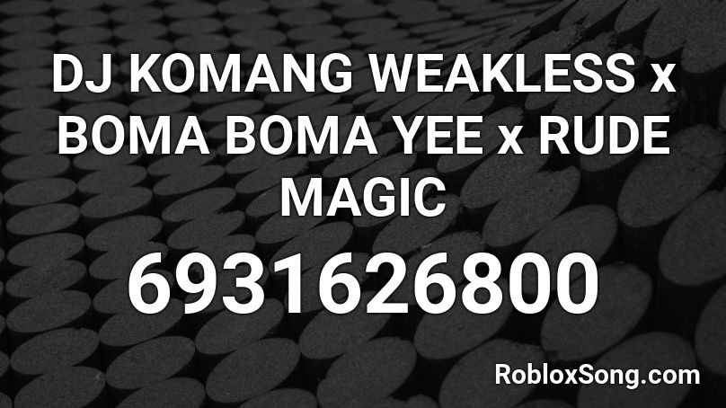 DJ KOMANG WEAKNESS x BOMA BOMA YEE x RUDE MAGIC Roblox ID