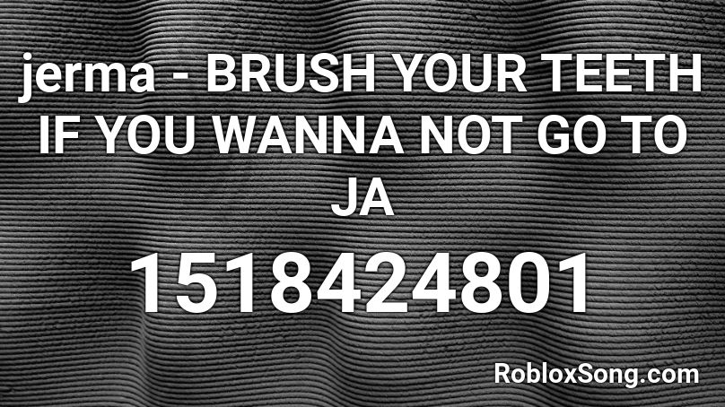 jerma - BRUSH YOUR TEETH IF YOU WANNA NOT GO TO JA Roblox ID